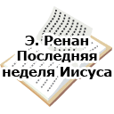 Э.Ренан. Последняя неделя Иисуса
